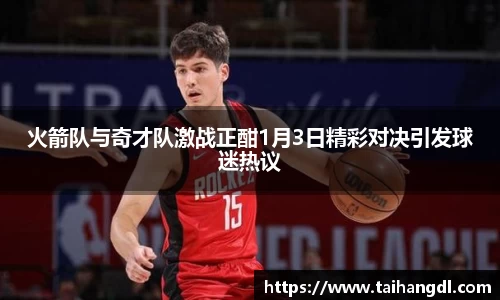 火箭队与奇才队激战正酣1月3日精彩对决引发球迷热议