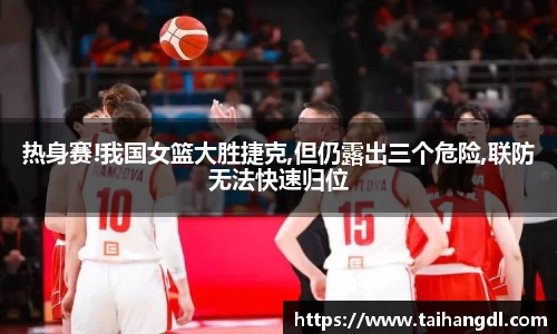 热身赛!我国女篮大胜捷克,但仍露出三个危险,联防无法快速归位