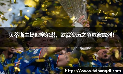 贝蒂斯主场迎塞尔塔，欧战资历之争愈演愈烈！