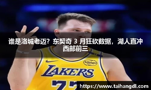 谁是洛城老迈？东契奇 3 月狂砍数据，湖人直冲西部前三