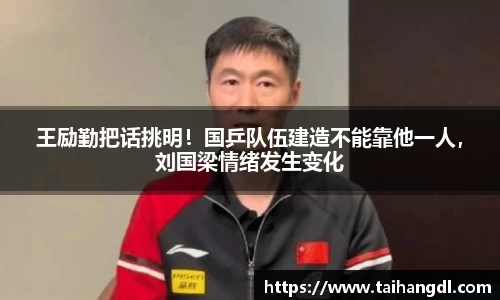 王励勤把话挑明！国乒队伍建造不能靠他一人，刘国梁情绪发生变化
